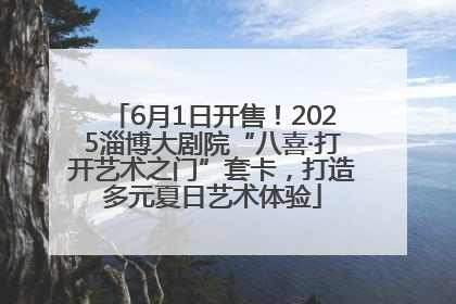 6月1日开售！2025淄博大剧院“八喜·打开艺术之门”套卡，打造多元夏日艺术体验